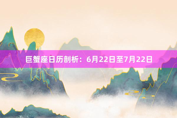 巨蟹座日历剖析：6月22日至7月22日