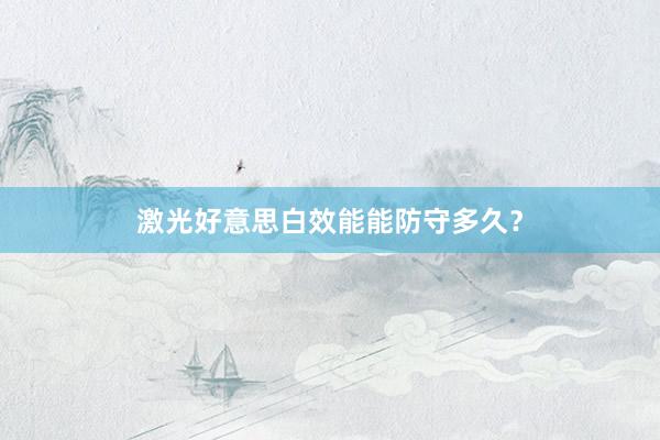激光好意思白效能能防守多久？