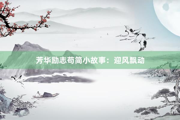 芳华励志苟简小故事：迎风飘动
