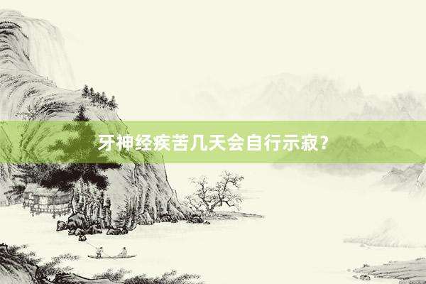 牙神经疾苦几天会自行示寂？