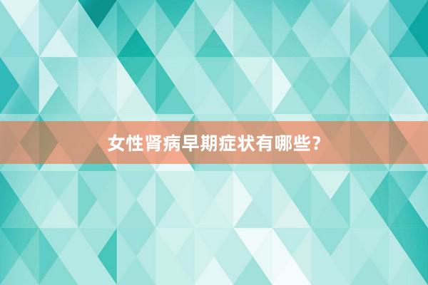 女性肾病早期症状有哪些？