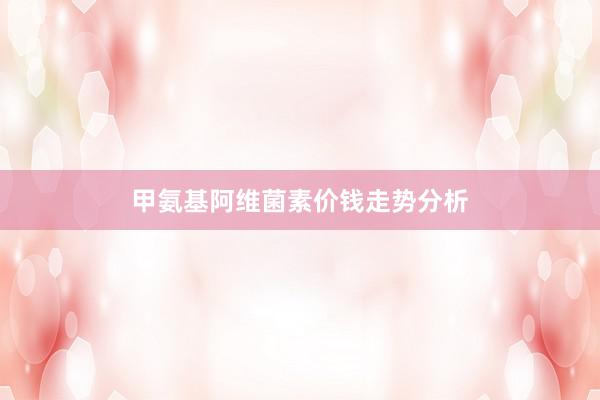 甲氨基阿维菌素价钱走势分析