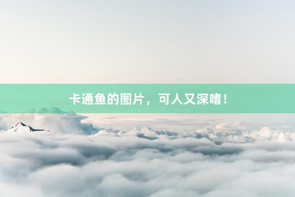 卡通鱼的图片，可人又深嗜！