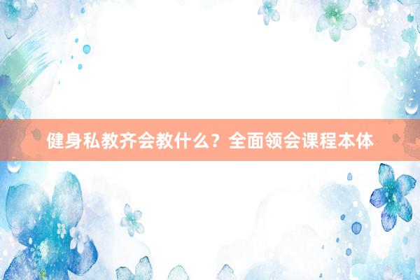 健身私教齐会教什么？全面领会课程本体